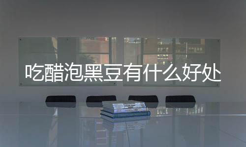 泡黑好处豆有吃醋什么