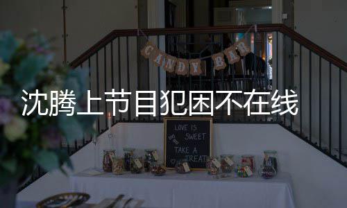 被拍晚赴会所应酬目犯困不 当在线沈腾上节