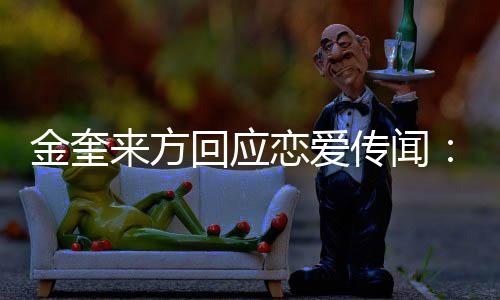 不符回应划提与来方恋爱传闻状事实金奎 计交诉